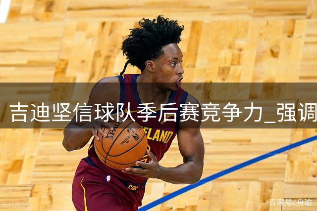 吉迪坚信球队季后赛竞争力 强调稳定性至关重要