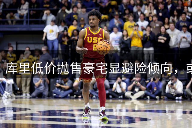 库里低价抛售豪宅显避险倾向，或预示留守勇士